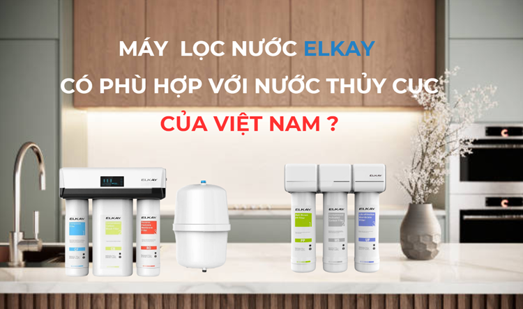 Máy lọc nước elkay có phù hợp với nước thủy cục của việt nam không?